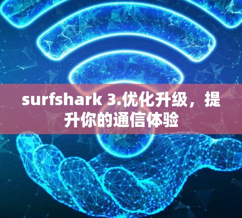 surfshark 3.优化升级，提升你的通信体验