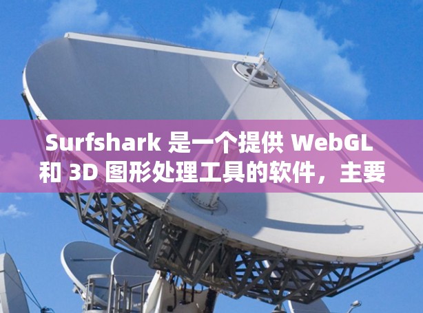 Surfshark 是一个提供 WebGL 和 3D 图形处理工具的软件，主要用于展示 3D 内容，支持 Windows、Mac 和 Linux 系统。以下是下载地址