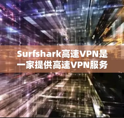 Surfshark高速VPN是一家提供高速VPN服务的公司，如果你是打算VPN但不想升级成超高速，或者需要一个性价比高的选择，那么Surfshark可能是你的好选择