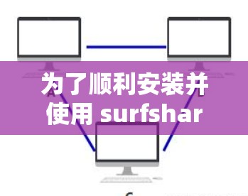 为了顺利安装并使用 surfshark 的稳定节点，您可以按照以下步骤进行