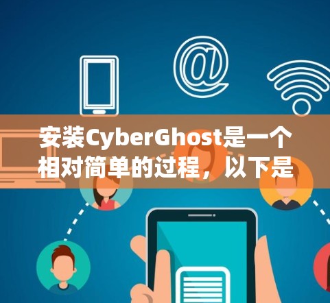 安装CyberGhost是一个相对简单的过程，以下是详细的步骤指南