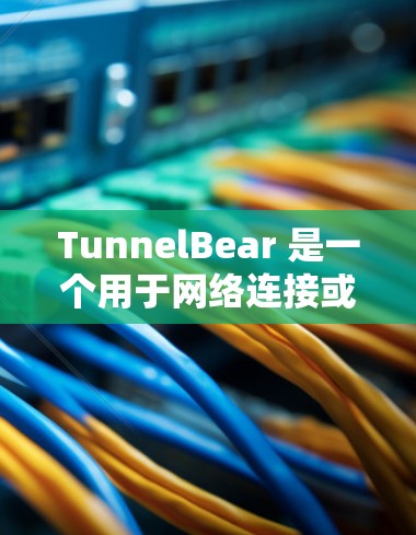 TunnelBear 是一个用于网络连接或数据管理的工具,可能与 tunnel network 或其他网络连接工具相关。以下是一些可能的步骤和注意事项,帮助你下载并正确使用 TunnelBear TunnelBear 是一个用于网络连接或数据管理的工具,可能与 tunnel network 或其他网络连接工具相关。以下是一些可能的步骤和注意事项,帮助你下载并正确使用 TunnelBear