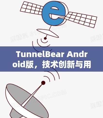 TunnelBear Android版,技术创新与用户体验的完美结合 TunnelBear Android版,技术创新与用户体验的完美结合