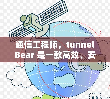 通信工程师,tunnelBear 是一款高效、安全的通信解决方案,专为通信工程师设计,帮助他们在复杂的网络环境中实现高效传输和数据处理 通信工程师,tunnelBear 是一款高效、安全的通信解决方案,专为通信工程师设计,帮助他们在复杂的网络环境中实现高效传输和数据处理