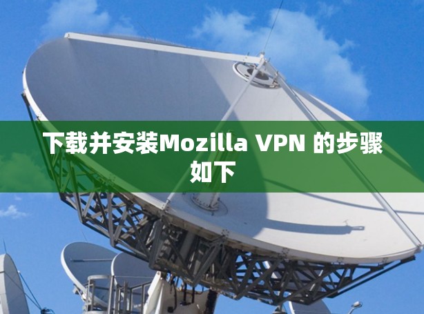 下载并安装Mozilla VPN 的步骤如下 下载并安装Mozilla VPN 的步骤如下