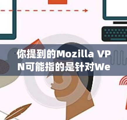 你提到的Mozilla VPN可能指的是针对Web 网站的VPN扩展。具体来说,是基于 OpenVPN 的扩展,以满足一些用户在使用 Web 网站时需要VPN的需求 你提到的Mozilla VPN可能指的是针对Web 网站的VPN扩展。具体来说,是基于 OpenVPN 的扩展,以满足一些用户在使用 Web 网站时需要VPN的需求