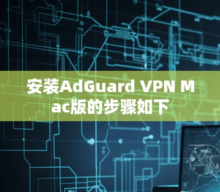 安装AdGuard VPN Mac版的步骤如下