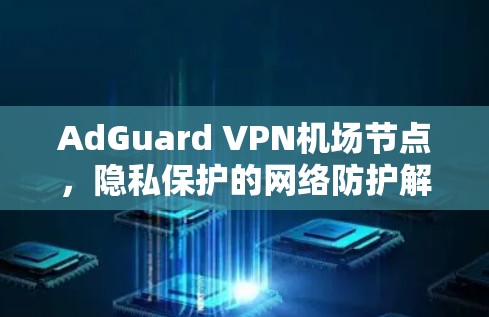 AdGuard VPN机场节点，隐私保护的网络防护解决方案