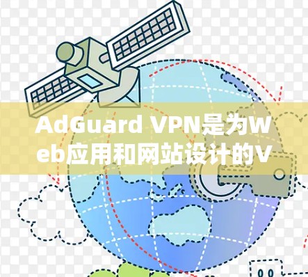 AdGuard VPN是为Web应用和网站设计的VPN服务，旨在提供安全、可靠的网络访问。以下是关于AdGuard VPN的详细分析
