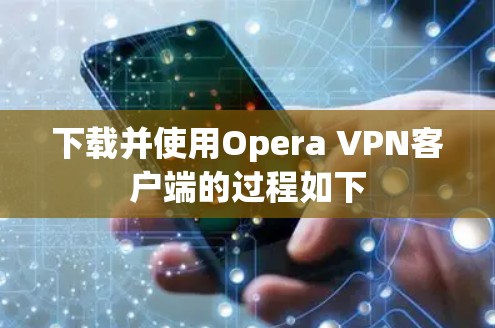 下载并使用Opera VPN客户端的过程如下 下载并使用Opera VPN客户端的过程如下