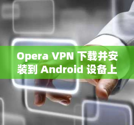 Opera VPN 下载并安装到 Android 设备上。Opera VPN 是一个专为用户设计的 VPN 服务，支持在移动设备上使用。以下是Opera VPN 下载和安装的步骤