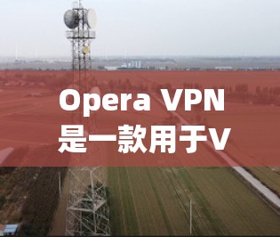 Opera VPN 是一款用于VPN功能的网络加速器,允许用户在浏览器中使用VPN服务。它特别适合那些在 browser 中使用,而不想依赖第三方网站的用户。以下是关于Opera VPN 的详细指南 Opera VPN 是一款用于VPN功能的网络加速器,允许用户在浏览器中使用VPN服务。它特别适合那些在 browser 中使用,而不想依赖第三方网站的用户。以下是关于Opera VPN 的详细指南