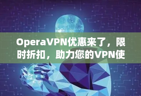 OperaVPN优惠来了,限时折扣,助力您的VPN使用! OperaVPN优惠来了,限时折扣,助力您的VPN使用!