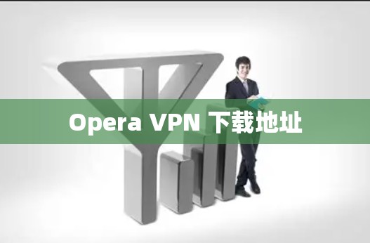 Opera VPN 下载地址 Opera VPN 下载地址