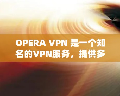 OPERA VPN 是一个知名的VPN服务，提供多种版本，包括免费试用版、订阅版以及专业版。以下是关于 OPERA VPN 的一些关键信息