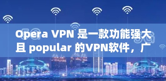 Opera VPN 是一款功能强大且 popular 的VPN软件,广泛应用于多个设备和浏览器。以下是对其稳定节点情况的详细介绍 Opera VPN 是一款功能强大且 popular 的VPN软件,广泛应用于多个设备和浏览器。以下是对其稳定节点情况的详细介绍