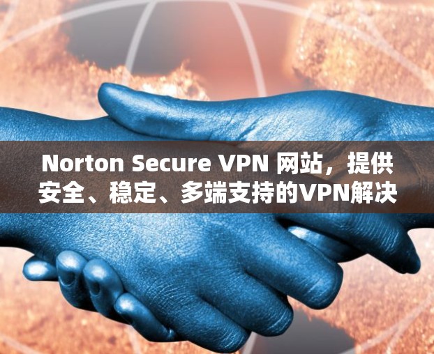 Norton Secure VPN 网站,提供安全、稳定、多端支持的VPN解决方案 Norton Secure VPN 网站,提供安全、稳定、多端支持的VPN解决方案