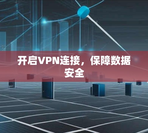 开启VPN连接,保障数据安全 开启VPN连接,保障数据安全