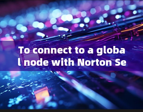 To connect to a global node with Norton Secure VPN,follow these organized steps: To connect to a global node with Norton Secure VPN,follow these organized steps: