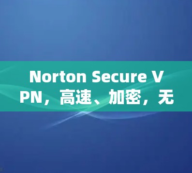 Norton Secure VPN，高速、加密，无社区，你值得信赖