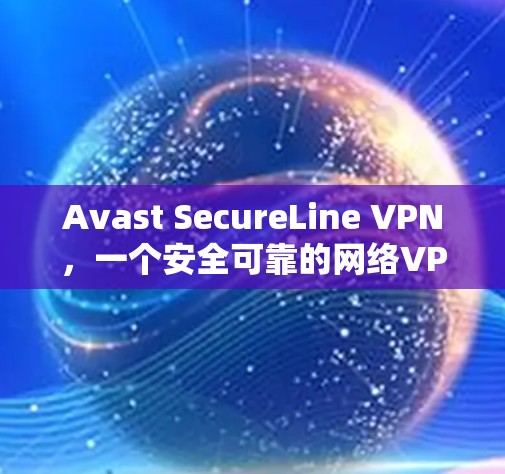 Avast SecureLine VPN,一个安全可靠的网络VPN服务 Avast SecureLine VPN,一个安全可靠的网络VPN服务