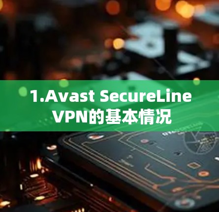 1.Avast SecureLine VPN的基本情况 1.Avast SecureLine VPN的基本情况