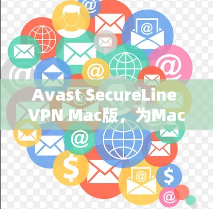 Avast SecureLine VPN Mac版,为Mac用户打造安全高效VPN解决方案 Avast SecureLine VPN Mac版,为Mac用户打造安全高效VPN解决方案