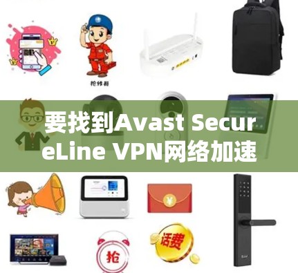 要找到Avast SecureLine VPN网络加速器,您可以按照以下步骤操作 要找到Avast SecureLine VPN网络加速器,您可以按照以下步骤操作