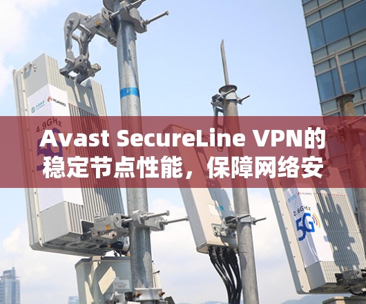 Avast SecureLine VPN的稳定节点性能,保障网络安全的关键解决方案 Avast SecureLine VPN的稳定节点性能,保障网络安全的关键解决方案
