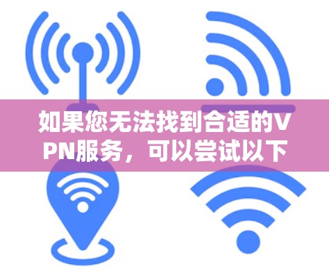 如果您无法找到合适的VPN服务，可以尝试以下方法