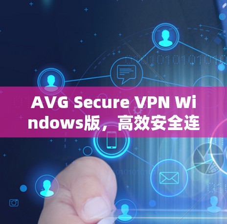 AVG Secure VPN Windows版，高效安全连接的首选解决方案