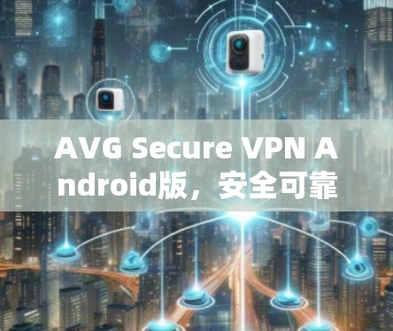 AVG Secure VPN Android版,安全可靠,完美适配 AVG Secure VPN Android版,安全可靠,完美适配