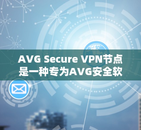 AVG Secure VPN节点是一种专为AVG安全软件用户设计的VPN解决方案。它帮助用户通过互联网进行视频会议、文件传输和实时通信,确保数据安全和隐私。以下是其关键特点和功能 AVG Secure VPN节点是一种专为AVG安全软件用户设计的VPN解决方案。它帮助用户通过互联网进行视频会议、文件传输和实时通信,确保数据安全和隐私。以下是其关键特点和功能