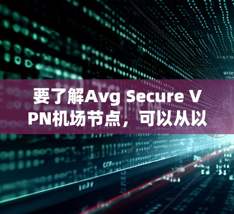 要了解Avg Secure VPN机场节点,可以从以下几个方面进行研究 要了解Avg Secure VPN机场节点,可以从以下几个方面进行研究