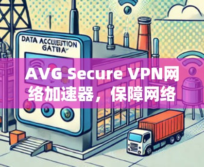 AVG Secure VPN网络加速器,保障网络安全与速度的高效解决方案 AVG Secure VPN网络加速器,保障网络安全与速度的高效解决方案
