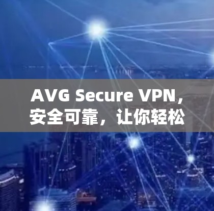 AVG Secure VPN，安全可靠，让你轻松连接互联网