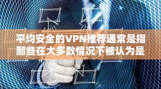 平均安全的VPN推荐通常是指那些在大多数情况下被认为是安全且可靠的选择。以下是一些平均安全的VPN推荐，通常适用于需要网络连接或分享数据的用户