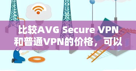 比较AVG Secure VPN和普通VPN的价格,可以提供以下分析 比较AVG Secure VPN和普通VPN的价格,可以提供以下分析