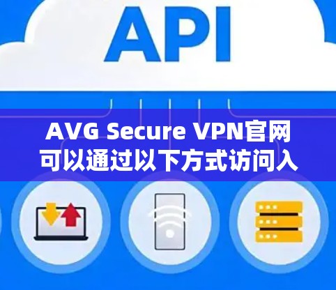 AVG Secure VPN官网可以通过以下方式访问入口 AVG Secure VPN官网可以通过以下方式访问入口