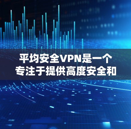 平均安全VPN是一个专注于提供高度安全和可靠 VPN 服务的网站,适合需要长时间在线的用户。以下是详细的下载步骤和使用指南 平均安全VPN是一个专注于提供高度安全和可靠 VPN 服务的网站,适合需要长时间在线的用户。以下是详细的下载步骤和使用指南