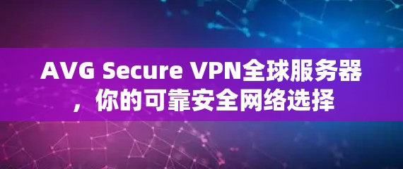 AVG Secure VPN全球服务器,你的可靠安全网络选择 AVG Secure VPN全球服务器,你的可靠安全网络选择
