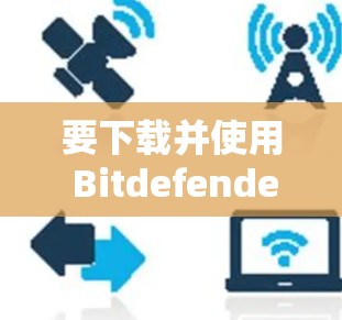 要下载并使用 Bitdefender VPN 工具,以下是详细的步骤 要下载并使用 Bitdefender VPN 工具,以下是详细的步骤