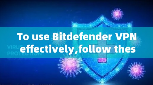 To use Bitdefender VPN effectively,follow these organized steps: To use Bitdefender VPN effectively,follow these organized steps: