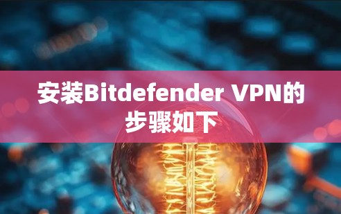 安装Bitdefender VPN的步骤如下 安装Bitdefender VPN的步骤如下