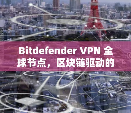 Bitdefender VPN 全球节点,区块链驱动的高效安全网络解决方案 Bitdefender VPN 全球节点,区块链驱动的高效安全网络解决方案
