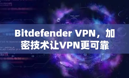 Bitdefender VPN,加密技术让VPN更可靠 Bitdefender VPN,加密技术让VPN更可靠