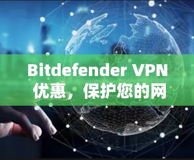 Bitdefender VPN 优惠,保护您的网络连接 Bitdefender VPN 优惠,保护您的网络连接