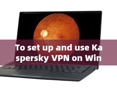 To set up and use Kaspersky VPN on Windows,follow these organized steps: To set up and use Kaspersky VPN on Windows,follow these organized steps: