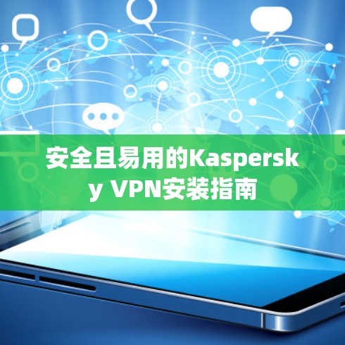 安全且易用的Kaspersky VPN安装指南 安全且易用的Kaspersky VPN安装指南