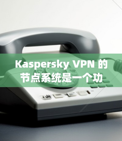 Kaspersky VPN 的节点系统是一个功能强大的工具,为用户提供多样化的VPN访问。以下是对各个节点的详细说明 Kaspersky VPN 的节点系统是一个功能强大的工具,为用户提供多样化的VPN访问。以下是对各个节点的详细说明